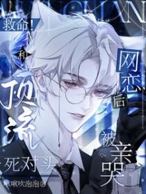 救命和顶流死对头网恋后被亲哭