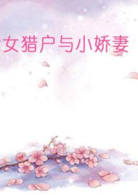 女猎户与小娇妻(百合abo)-完本-GaoH心跳书城