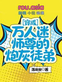 穿成万人迷师尊的炮灰徒弟TXT百度