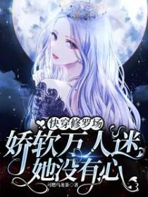 快穿修罗场娇软万人迷她没有心完整版