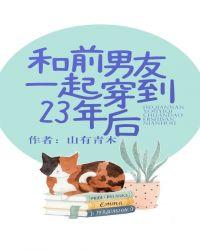 跟前男友一起穿越到23年后txt