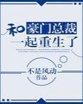 和豪门总裁一起重生了百度