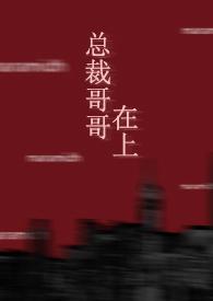 总裁哥哥在上的免费阅读无弹窗