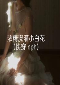 浓精浇灌小白花笔趣阁最新章节