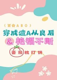 穿成渣A从良后艳福不断(百合 ABO)