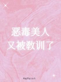 恶毒美人又被教训了bl