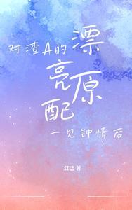 对渣a的美貌原配一见钟情后txt