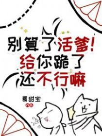 别算了活爹!给你跪了还不行嘛晋江