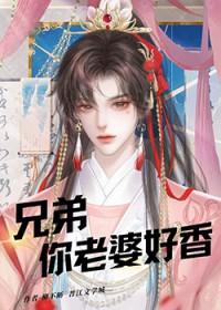 兄弟你老婆好香by星期十