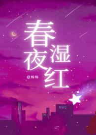 春夜湿红意绵绵最新章节更新