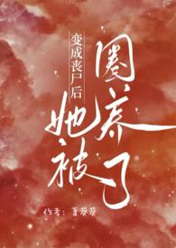 变成丧尸后她被圈养了夏葵笔趣阁