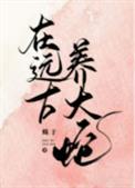 在远古养大蛇txt资源